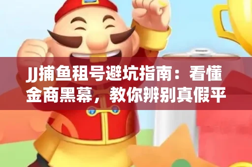 JJ捕鱼租号避坑指南：看懂金商黑幕，教你辨别真假平台