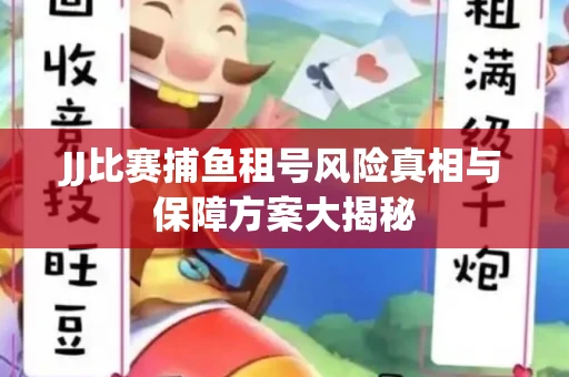 JJ比赛捕鱼租号风险真相与保障方案大揭秘