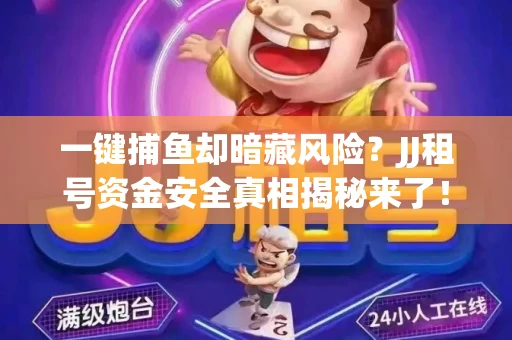 一键捕鱼却暗藏风险？JJ租号资金安全真相揭秘来了！