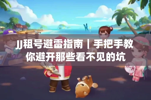 JJ租号避雷指南｜手把手教你避开那些看不见的坑