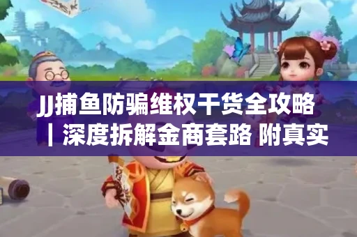 JJ捕鱼防骗维权干货全攻略｜深度拆解金商套路 附真实操作案例